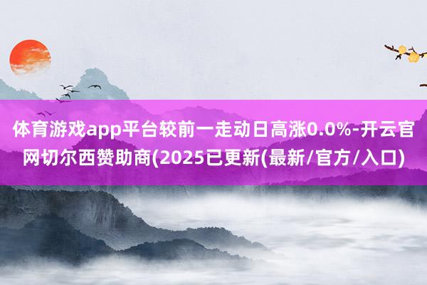 体育游戏app平台较前一走动日高涨0.0%-开云官网切尔西赞助商(2025已更新(最新/官方/入口)
