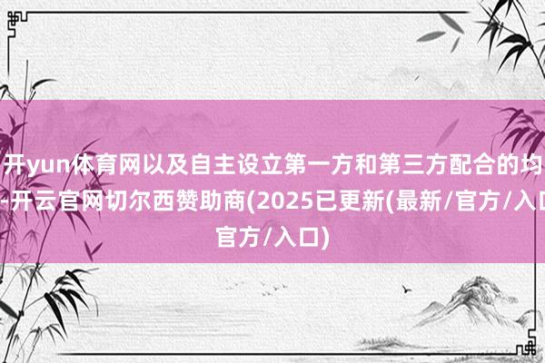 开yun体育网以及自主设立第一方和第三方配合的均衡-开云官网切尔西赞助商(2025已更新(最新/官方/入口)