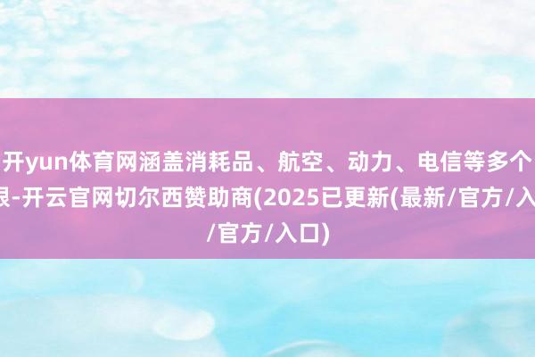 开yun体育网涵盖消耗品、航空、动力、电信等多个界限-开云官网切尔西赞助商(2025已更新(最新/官方/入口)