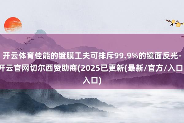 开云体育佳能的镀膜工夫可排斥99.9%的镜面反光-开云官网切尔西赞助商(2025已更新(最新/官方/入口)