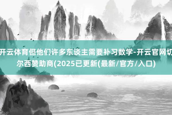 开云体育但他们许多东谈主需要补习数学-开云官网切尔西赞助商(2025已更新(最新/官方/入口)