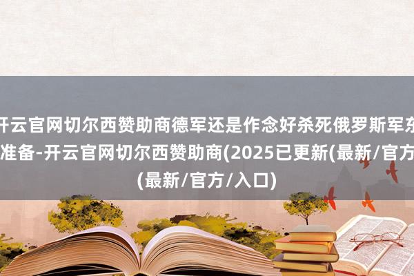开云官网切尔西赞助商德军还是作念好杀死俄罗斯军东谈主的准备-开云官网切尔西赞助商(2025已更新(最新/官方/入口)