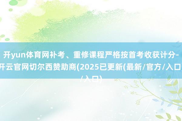 开yun体育网补考、重修课程严格按首考收获计分-开云官网切尔西赞助商(2025已更新(最新/官方/入口)