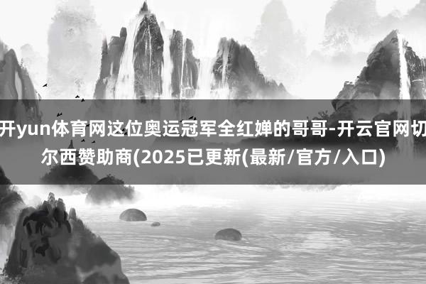 开yun体育网这位奥运冠军全红婵的哥哥-开云官网切尔西赞助商(2025已更新(最新/官方/入口)