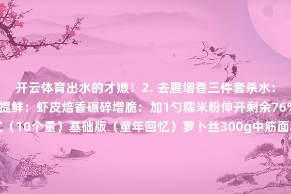 开云体育出水的才嫩！2. 去腥增香三件套杀水：萝卜丝+盐10分钟挤干提鲜：虾皮焙香碾碎增脆：加1勺糯米粉伸开剩余76%二、黄金比例公式（10个量）基础版（童年回忆）萝卜丝300g中筋面粉150g鸡蛋1个葱花20g升级爆款版香肠丁50g（油香暴击）瑶柱碎10g（海鲜加握）五香粉1g私藏蹧跶版用鹅油替代植物油撒黑松露盐蘸温泉蛋液三、零失败煎制诀窍1. 面糊调制（2分钟）萝卜丝+鸡蛋搅匀分次加面粉至黏稠