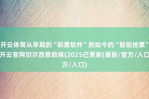开云体育从早期的“刷票软件”到如今的“智能抢票”-开云官网切尔西赞助商(2025已更新(最新/官方/入口)