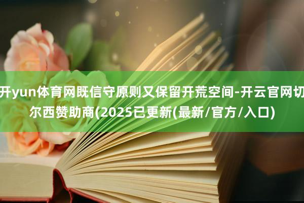开yun体育网既信守原则又保留开荒空间-开云官网切尔西赞助商(2025已更新(最新/官方/入口)